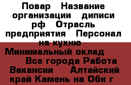Повар › Название организации ­ диписи.рф › Отрасль предприятия ­ Персонал на кухню › Минимальный оклад ­ 26 000 - Все города Работа » Вакансии   . Алтайский край,Камень-на-Оби г.